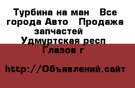 Турбина на ман - Все города Авто » Продажа запчастей   . Удмуртская респ.,Глазов г.